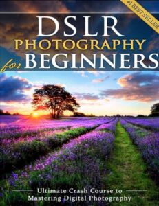 DSLR Photography for Beginners: Take 10 Times Better Pictures in 48 Hours or Less! Best Way to Learn Digital Photography Master Your DSLR Camera & Improve Your