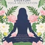 Everyday Yoga Meditation: Still Your Mind and Find Inner Peace Through the Transformative Power of Kriya