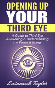 Opening Up Your Third Eye: A Guide to Third Eye Awakening & Understanding the Power it Brings (Psychic Power Third Eye New Age Pineal Gland)