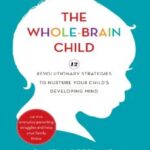 The Whole Brain Child 12 Revolutionary Strategies to Nurture Your Child's Developing Mind