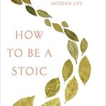 How to be a Stoic : Using Ancient Philosophy to Live a Mmodern Life