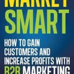 Market Smart: How to Gain Customers and Increase Profits with B2b Marketing