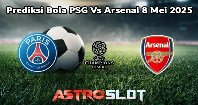 Prediksi Bola PSG Vs Arsenal 8 Mei 2025