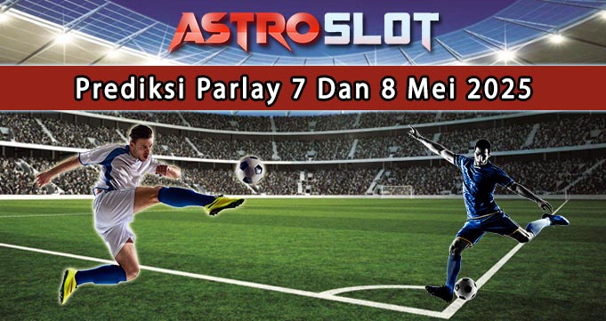 Prediksi Parlay Terbaik 7 Dan 8 Mei 2025